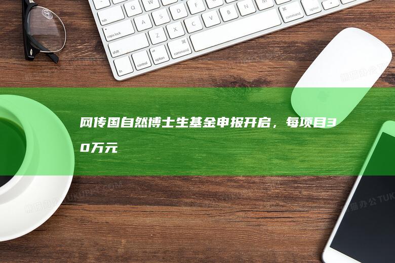 网传国自然博士生基金申报开启，每项目 30 万元，这会带来哪些影响？