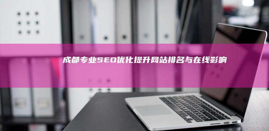 成都专业SEO优化：提升网站排名与在线影响力的关键策略